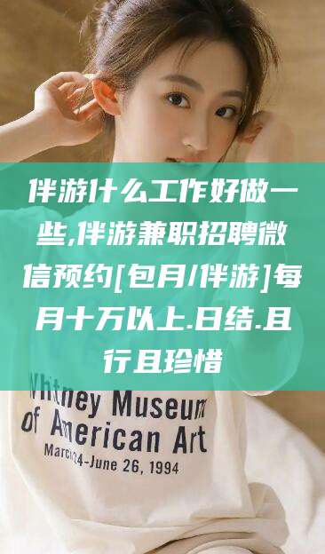 西双版纳伴游什么工作好做一些,伴游兼职招聘微信预约[包月/伴游]每月十万以上.日结.且行且珍惜