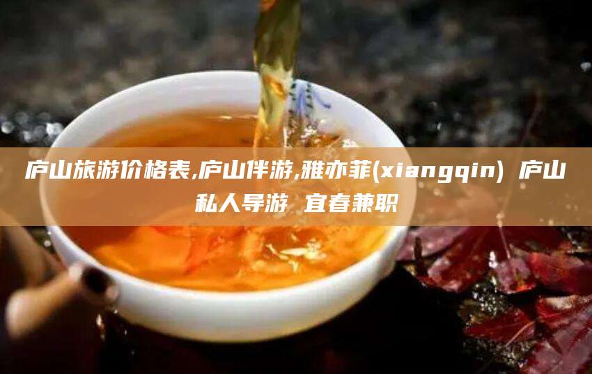 西双版纳庐山旅游价格表,庐山伴游,雅亦菲(xiangqin) 庐山私人导游 宜春兼职
