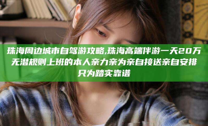 西双版纳珠海周边城市自驾游攻略,珠海高端伴游一天20万无潜规则上班的本人亲力亲为亲自接送亲自安排只为踏实靠谱