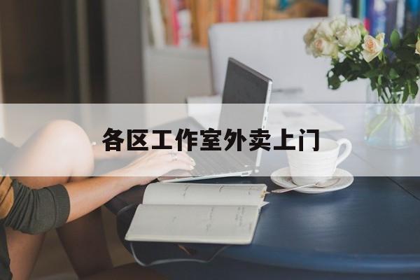 西双版纳上海工作室外卖微信最新资讯（谁能告诉我哪里有西双版纳各区工作室外卖上门？）