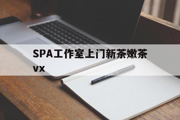 西双版纳广州哪里可以找约茶新茶的品茶地最新资讯（谁能告诉我哪里有西双版纳SPA工作室上门新茶嫩茶vx？）